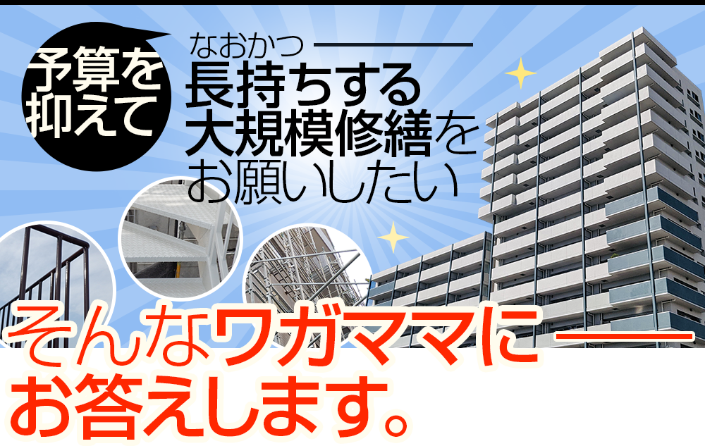 予算を抑えて、なおかつ長持ちする大規模修繕をお願いしたい そんなワガママにお答えします。