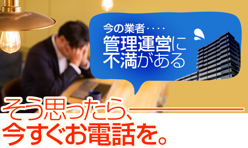 今の業者の管理運営に不満があるそう思ったら、今すぐお電話を。