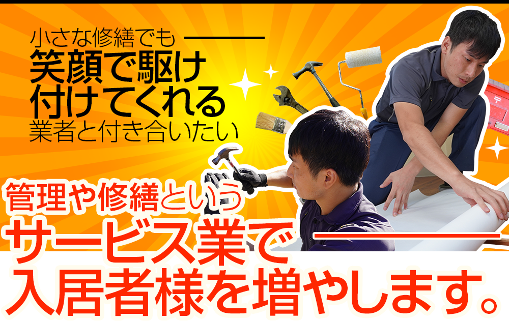 「小さな修繕でも、笑顔で駆け付けてくれる業者と付き合いたい」管理や修繕というサービス業で入居者様を増やします。